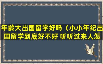 年龄大出国留学好吗（小小年纪出国留学到底好不好 听听过来人怎么说）